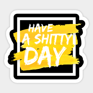 Have a shitty day yellow and white Sticker